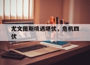 开云下载-包含尤文图斯境遇堪忧，危机四伏的词条